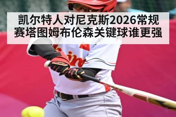 凯尔特人对尼克斯2026常规赛塔图姆布伦森关键球谁更强（AIYOUXI）