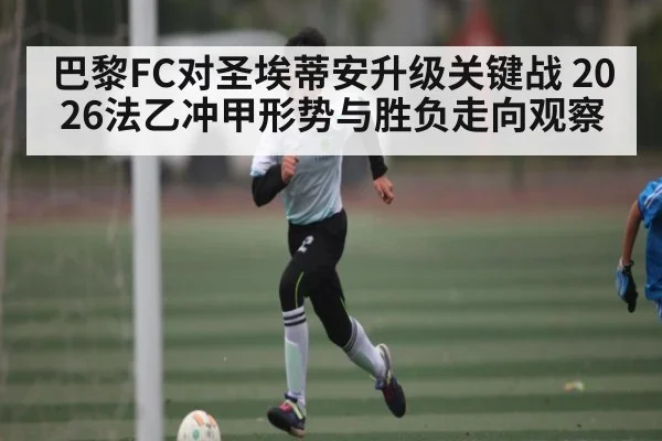 巴黎FC对圣埃蒂安升级关键战 2026法乙冲甲形势与胜负走向观察