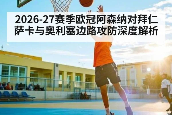 2026-27赛季欧冠阿森纳对拜仁萨卡与奥利塞边路攻防深度解析（AIYOUXI）